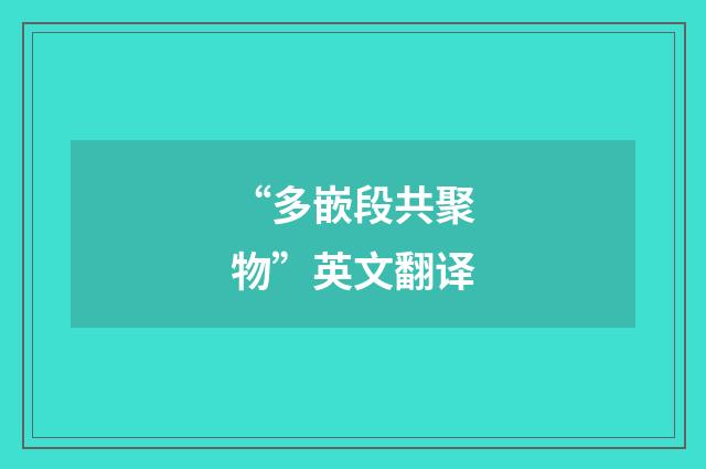 “多嵌段共聚物”英文翻译