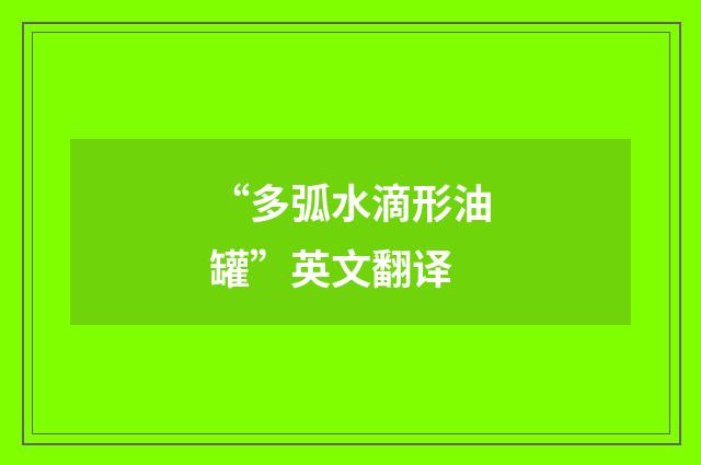 “多弧水滴形油罐”英文翻译