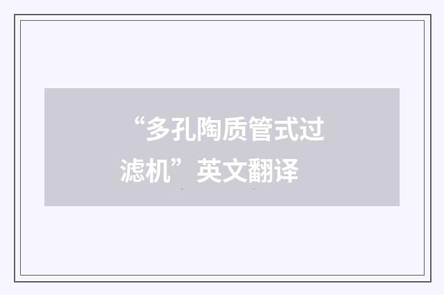 “多孔陶质管式过滤机”英文翻译