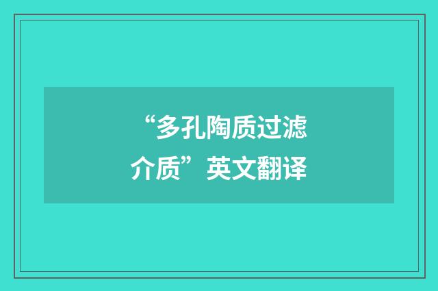 “多孔陶质过滤介质”英文翻译
