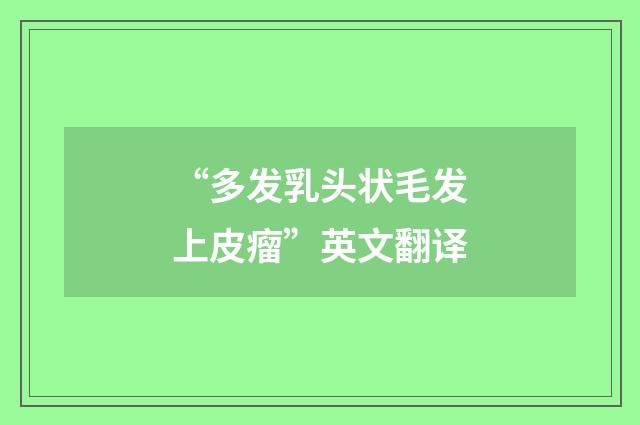 “多发乳头状毛发上皮瘤”英文翻译