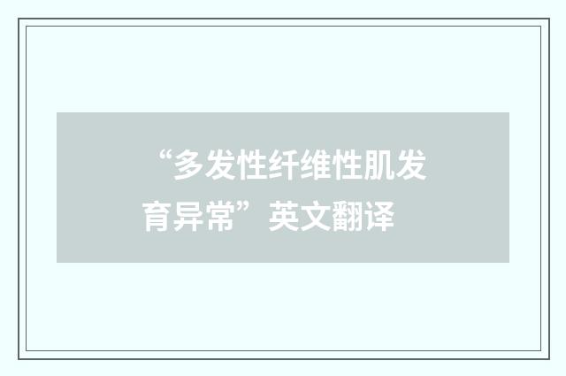 “多发性纤维性肌发育异常”英文翻译