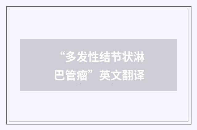 “多发性结节状淋巴管瘤”英文翻译