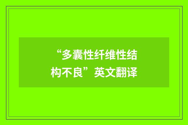 “多囊性纤维性结构不良”英文翻译