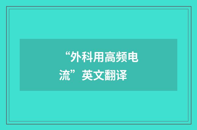 “外科用高频电流”英文翻译