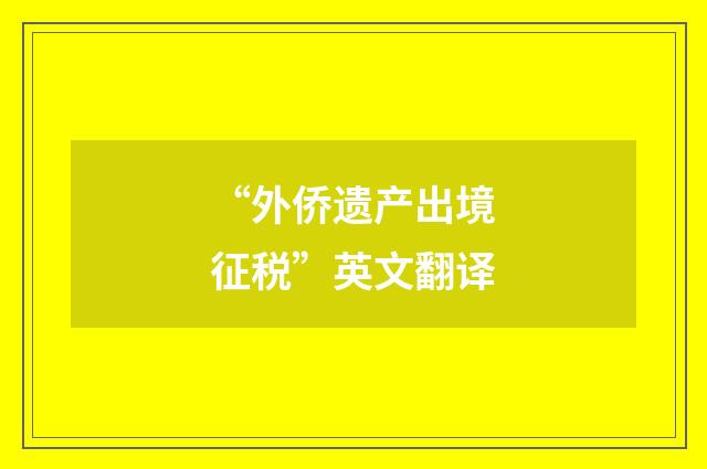 “外侨遗产出境征税”英文翻译