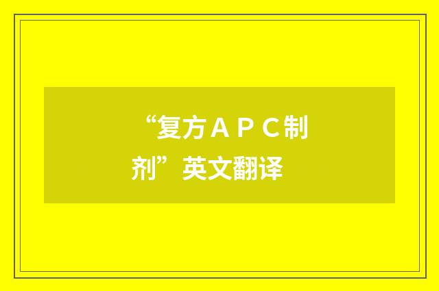 “复方ＡＰＣ制剂”英文翻译