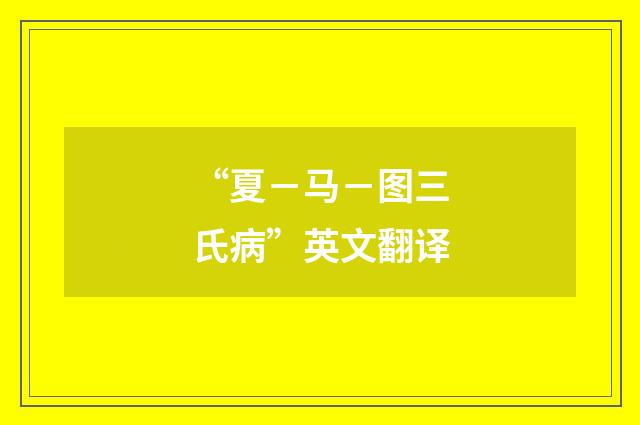 “夏－马－图三氏病”英文翻译