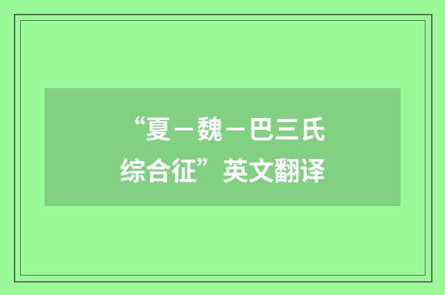 “夏－魏－巴三氏综合征”英文翻译