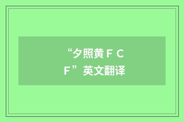 “夕照黄ＦＣＦ”英文翻译