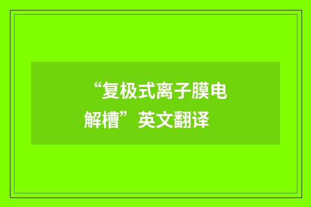 “复极式离子膜电解槽”英文翻译