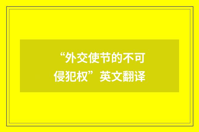 “外交使节的不可侵犯权”英文翻译