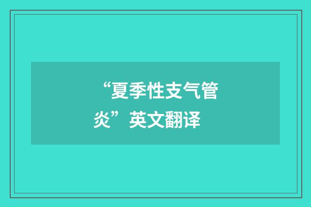 “夏季性支气管炎”英文翻译