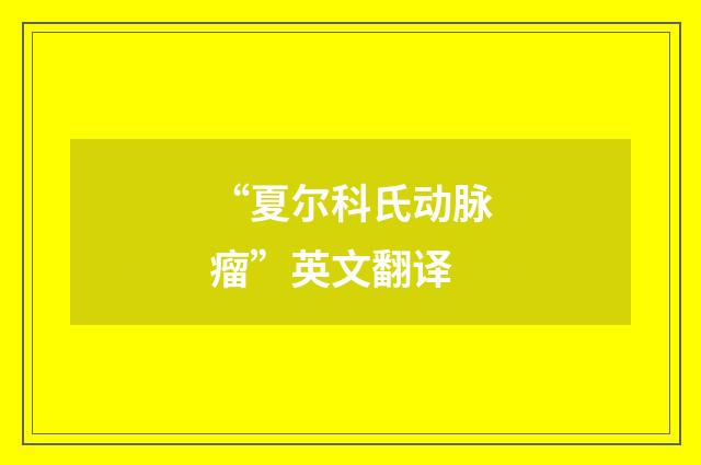 “夏尔科氏动脉瘤”英文翻译