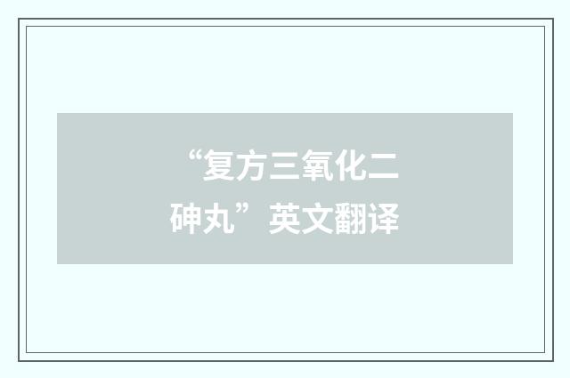 “复方三氧化二砷丸”英文翻译