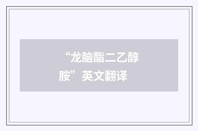 “龙脑酯二乙醇胺”英文翻译