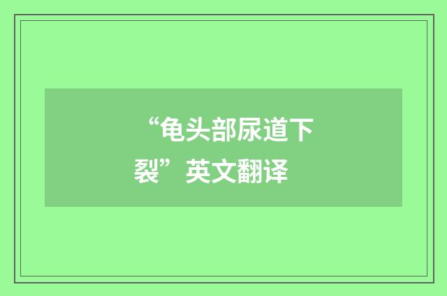 “龟头部尿道下裂”英文翻译