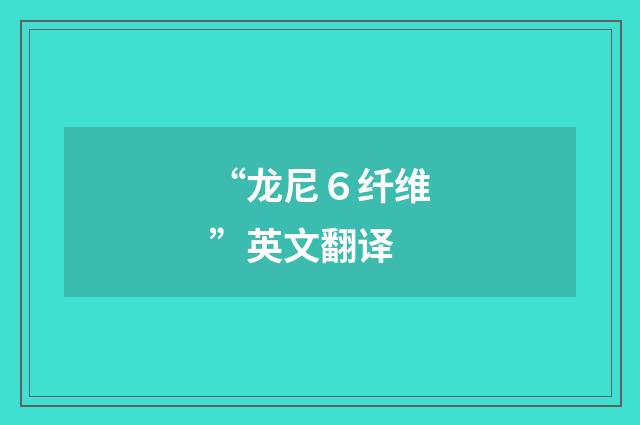 “龙尼６纤维”英文翻译