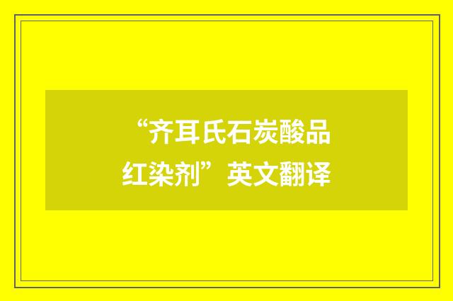 “齐耳氏石炭酸品红染剂”英文翻译