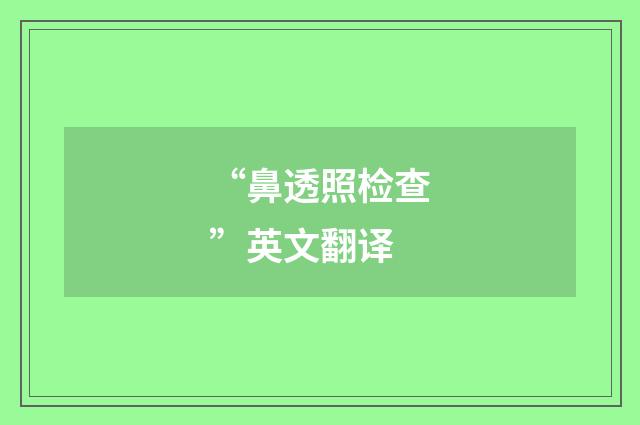 “鼻透照检查”英文翻译