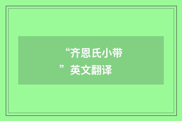 “齐恩氏小带”英文翻译