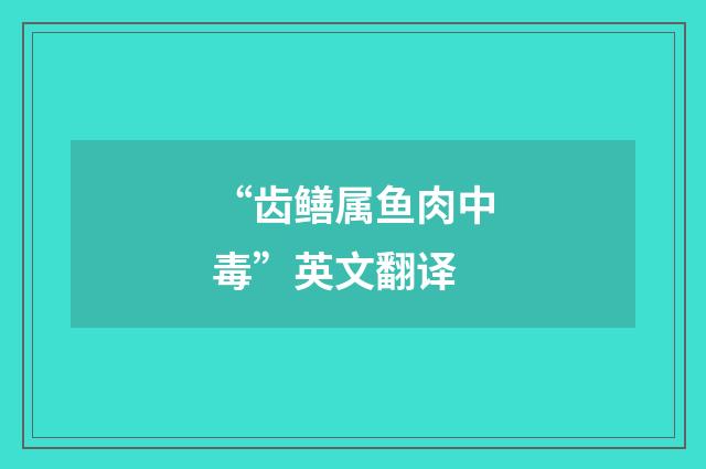 “齿鳝属鱼肉中毒”英文翻译