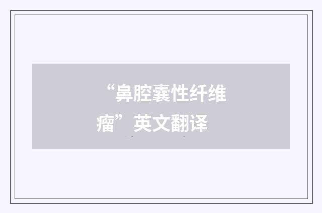 “鼻腔囊性纤维瘤”英文翻译