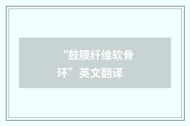 “鼓膜纤维软骨环”英文翻译