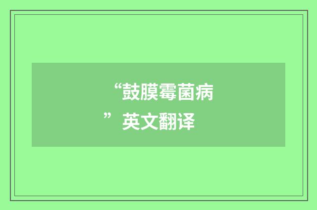 “鼓膜霉菌病”英文翻译