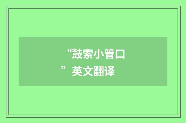 “鼓索小管口”英文翻译