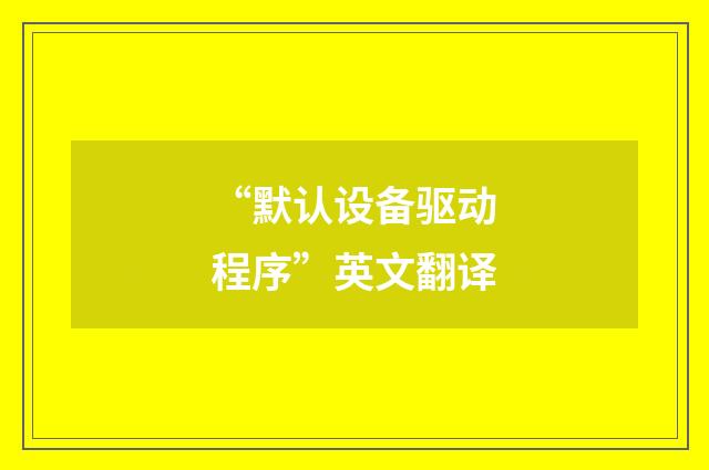 “默认设备驱动程序”英文翻译
