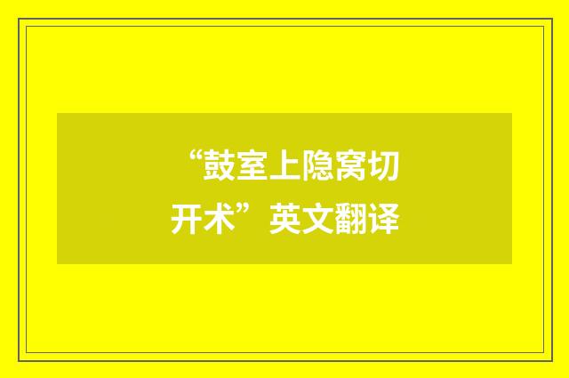 “鼓室上隐窝切开术”英文翻译
