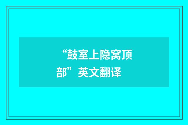 “鼓室上隐窝顶部”英文翻译