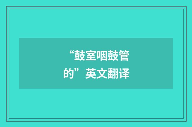 “鼓室咽鼓管的”英文翻译