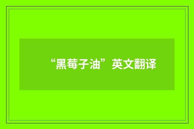 “黑莓子油”英文翻译