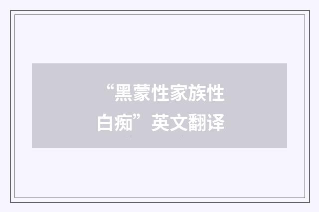 “黑蒙性家族性白痴”英文翻译