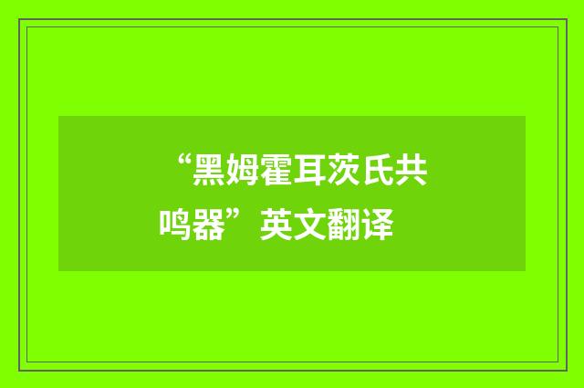 “黑姆霍耳茨氏共鸣器”英文翻译