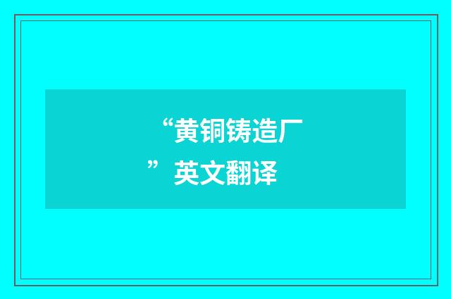 “黄铜铸造厂”英文翻译