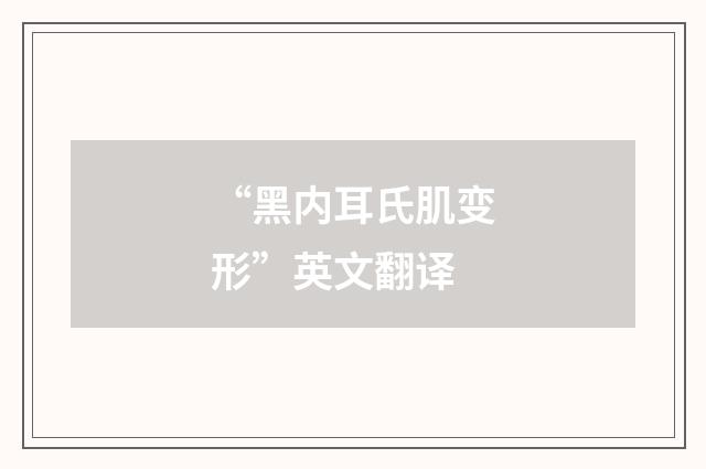 “黑内耳氏肌变形”英文翻译