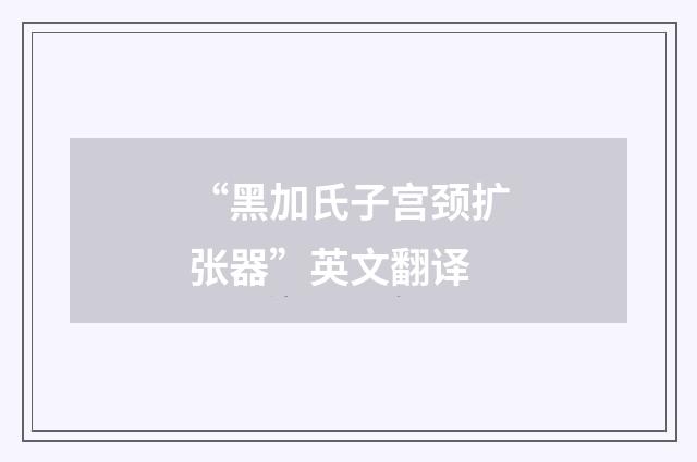 “黑加氏子宫颈扩张器”英文翻译