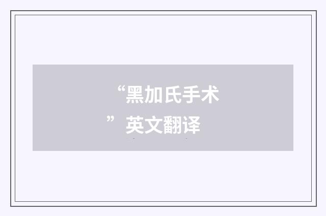 “黑加氏手术”英文翻译
