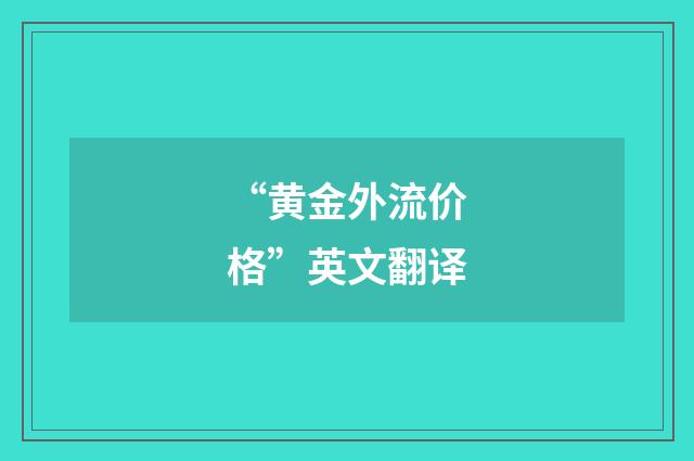 “黄金外流价格”英文翻译