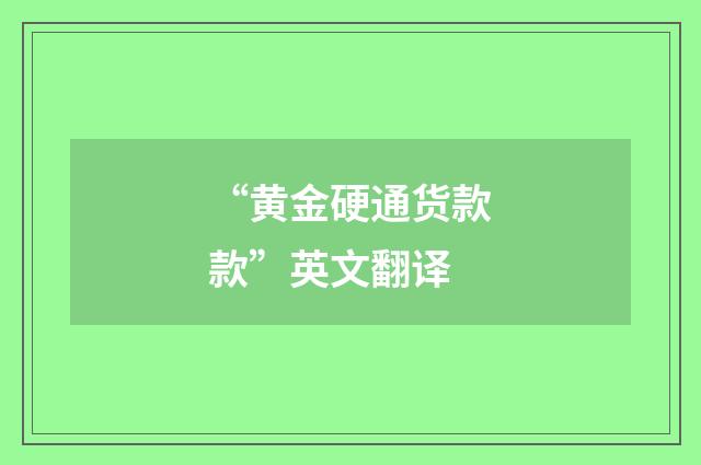 “黄金硬通货款款”英文翻译