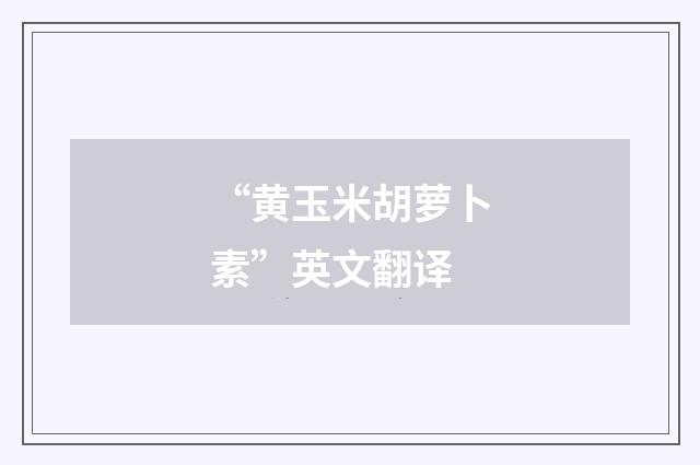 “黄玉米胡萝卜素”英文翻译