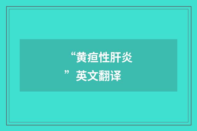 “黄疸性肝炎”英文翻译