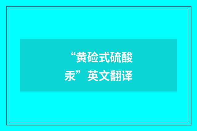 “黄硷式硫酸汞”英文翻译