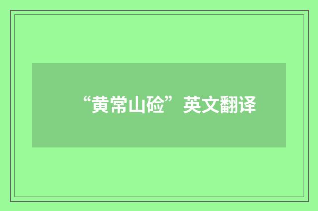 “黄常山硷”英文翻译