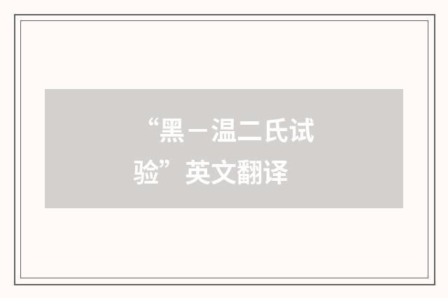 “黑－温二氏试验”英文翻译