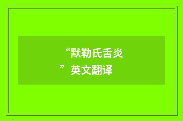 “默勒氏舌炎”英文翻译