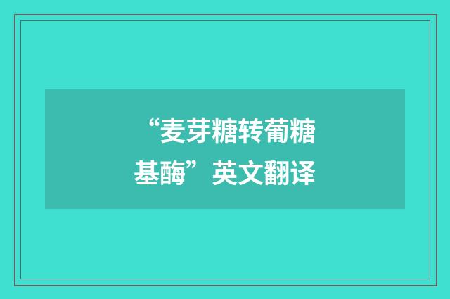 “麦芽糖转葡糖基酶”英文翻译